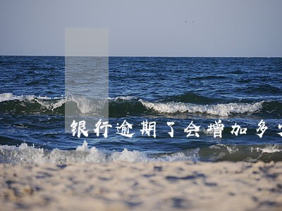 银行逾期了会增加多少利息 银行逾期了会增加多少利息