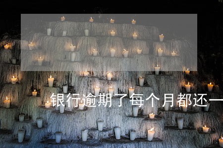 银行逾期了每个月都还一点进去 银行逾期了每个月都还一点进去