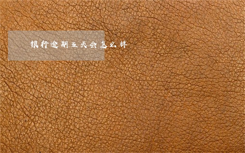 银行逾期五天会怎么样 银行逾期五天会怎么样