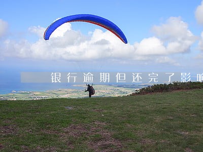 银行逾期但还完了影响吗 银行逾期但还完了影响吗