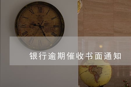 银行逾期催收书面通知 银行逾期催收书面通知