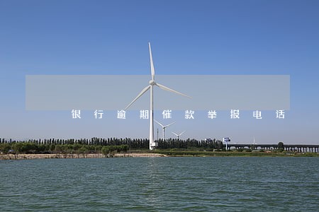 银行逾期催款举报电话 银行逾期催款举报电话
