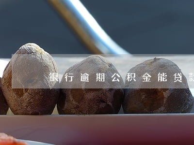 银行逾期公积金能贷款吗 银行逾期公积金能贷款吗