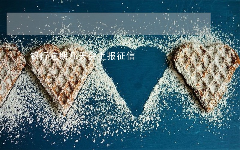 银行逾期几天会上报征信 银行逾期几天会上报征信