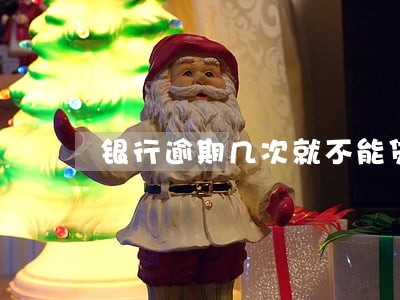 银行逾期几次就不能贷款了 银行逾期几次就不能贷款了
