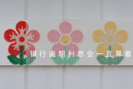 银行逾期利息会一直算着走吗 银行逾期利息会一直算着走吗