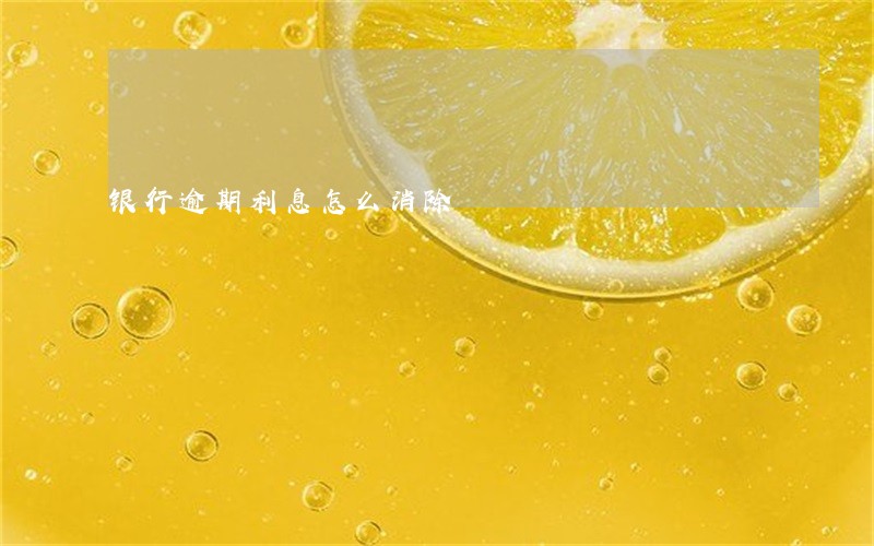 银行逾期利息怎么消除 银行逾期利息怎么消除
