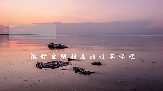 银行逾期利息的计算标准 银行逾期利息的计算标准