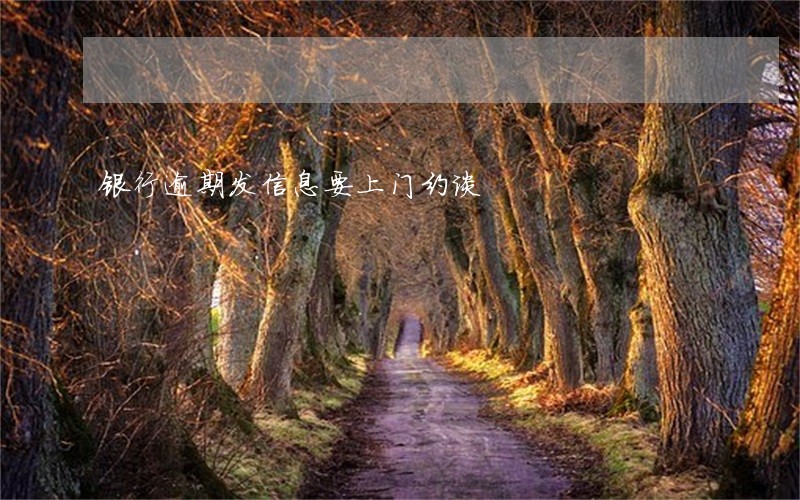 银行逾期发信息要上门约谈 银行逾期发信息要上门约谈
