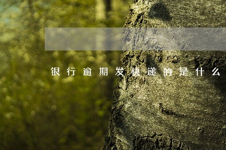 银行逾期发快递的是什么意思 银行逾期发快递的是什么意思
