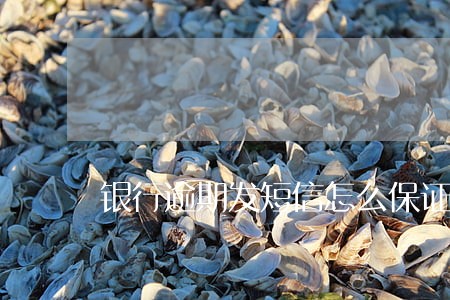 银行逾期发短信怎么保证通知到 银行逾期发短信怎么保证通知到