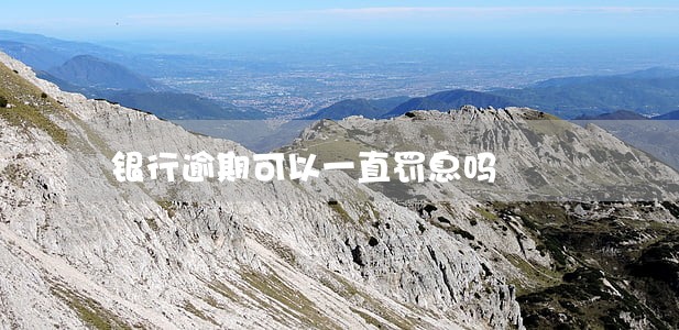 银行逾期可以一直罚息吗 银行逾期可以一直罚息吗