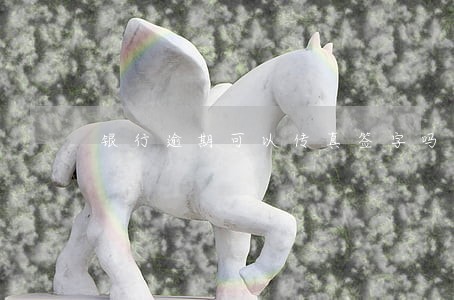 银行逾期可以传真签字吗 银行逾期可以传真签字吗
