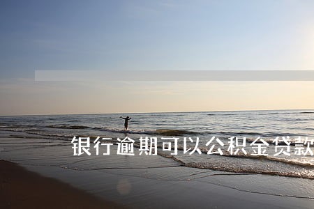 银行逾期可以公积金贷款吗 银行逾期可以公积金贷款吗