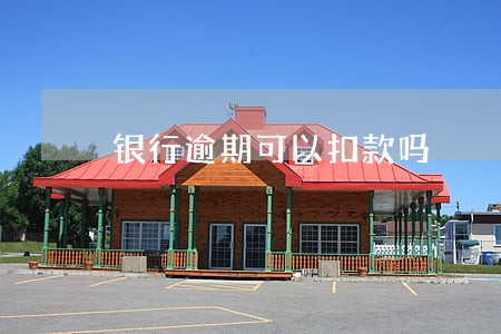 银行逾期可以扣款吗 银行逾期可以扣款吗