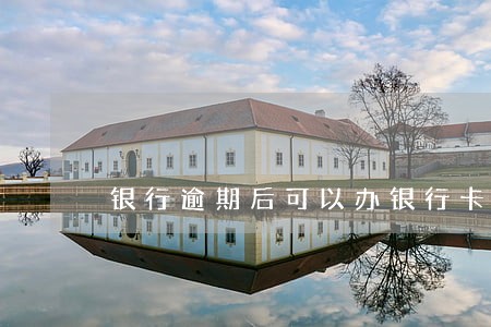 银行逾期后可以办银行卡吗 银行逾期后可以办银行卡吗