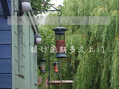 银行逾期多久上门 银行逾期多久上门