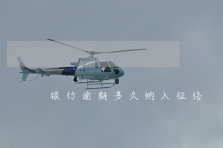 银行逾期多久纳入征信 银行逾期多久纳入征信