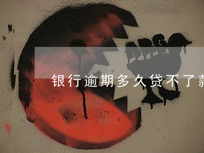 银行逾期多久贷不了款 银行逾期多久贷不了款