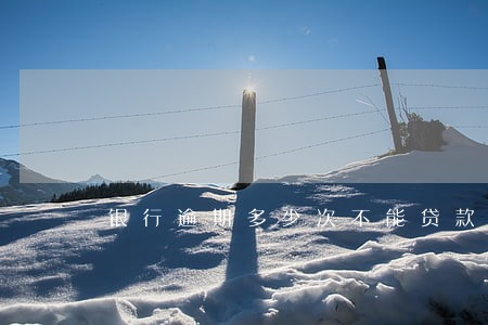 银行逾期多少次不能贷款 银行逾期多少次不能贷款