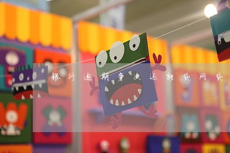 银行逾期多次还能贷网贷吗 银行逾期多次还能贷网贷吗