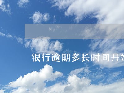银行逾期多长时间开始打电话 银行逾期多长时间开始打电话
