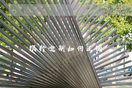 银行逾期如何注销 银行逾期如何注销