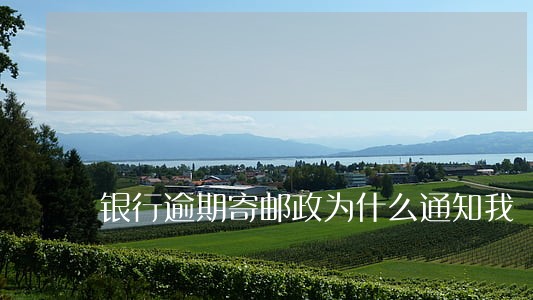 银行逾期寄邮政为什么通知我 银行逾期寄邮政为什么通知我