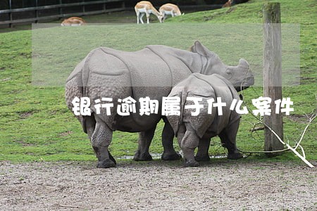 银行逾期属于什么案件 银行逾期属于什么案件