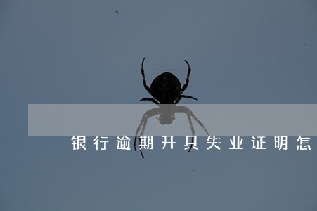 银行逾期开具失业证明怎么开 银行逾期开具失业证明怎么开