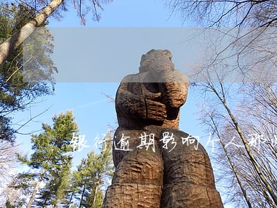 银行逾期影响个人那些 银行逾期影响个人那些