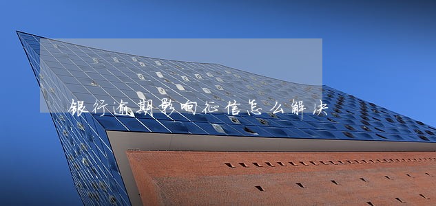 银行逾期影响征信怎么解决