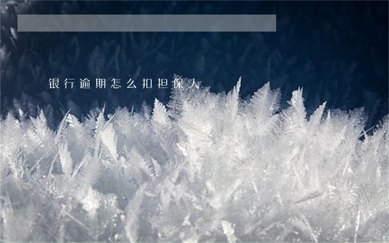 银行逾期怎么扣担保人 银行逾期怎么扣担保人