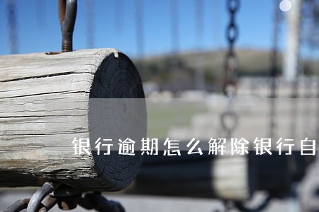 银行逾期怎么解除银行自动扣款 银行逾期怎么解除银行自动扣款