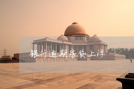 银行逾期房贷上浮 银行逾期房贷上浮