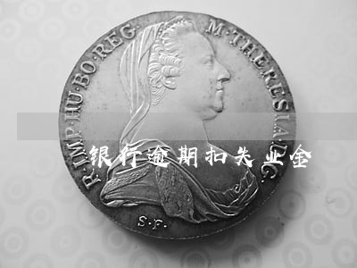 银行逾期扣失业金 银行逾期扣失业金