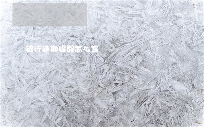 银行逾期提醒怎么写 银行逾期提醒怎么写