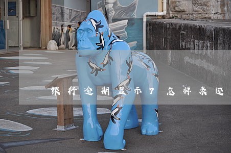 银行逾期显示7怎样表述 银行逾期显示7怎样表述
