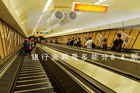银行逾期最多能分84期吗