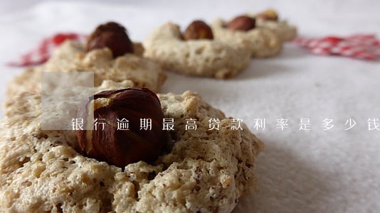 银行逾期最高贷款利率是多少钱 银行逾期最高贷款利率是多少钱