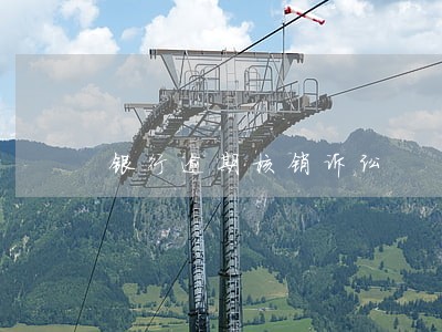 银行逾期核销诉讼 银行逾期核销诉讼