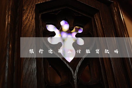 银行逾期止付能贷款吗 银行逾期止付能贷款吗