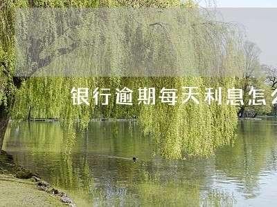 银行逾期每天利息怎么算的