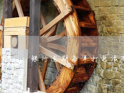 银行逾期每年打电话有记录吗 银行逾期每年打电话有记录吗