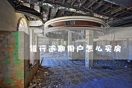 银行逾期用户怎么买房 银行逾期用户怎么买房