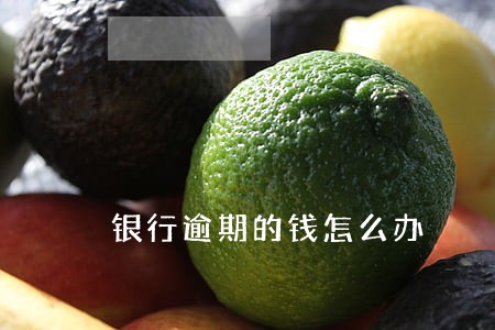 银行逾期的钱怎么办 银行逾期的钱怎么办