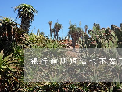 银行逾期短信也不发了什么意思 银行逾期短信也不发了什么意思