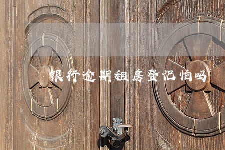 银行逾期租房登记怕吗 银行逾期租房登记怕吗