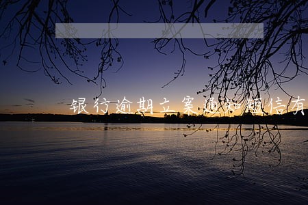 银行逾期立案通知短信有案号 银行逾期立案通知短信有案号