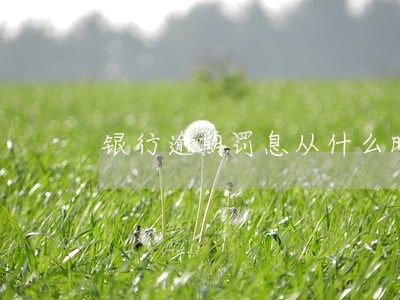 银行逾期罚息从什么时候计算 银行逾期罚息从什么时候计算
